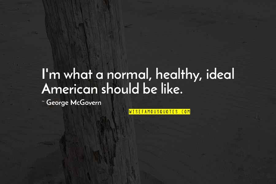 Kyouko Maki Quotes By George McGovern: I'm what a normal, healthy, ideal American should Kyouko Maki Quotes By George McGovern: I'm what a normal, healthy, ideal American should