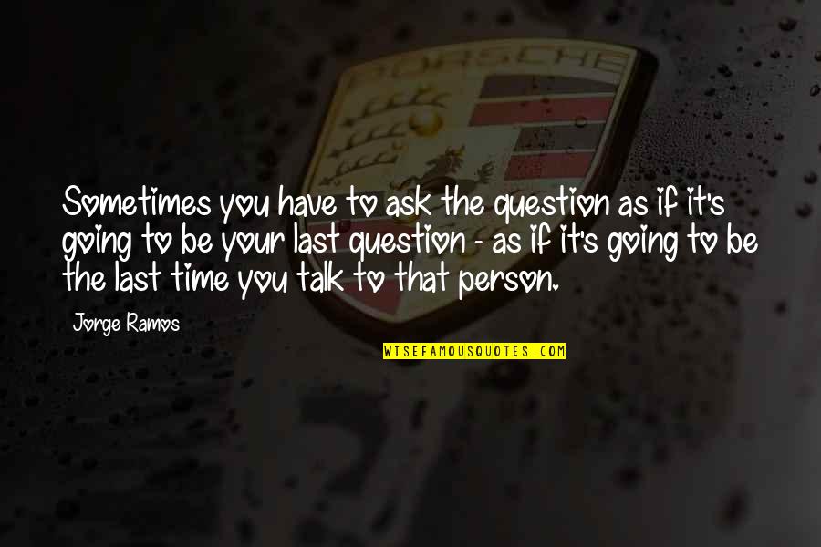 Kyousuke Hyoubu Quotes By Jorge Ramos: Sometimes you have to ask the question as Kyousuke Hyoubu Quotes By Jorge Ramos: Sometimes you have to ask the question as