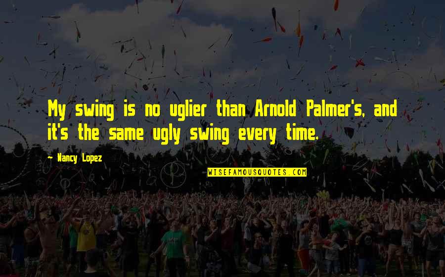 Kyousuke Natsume Quotes By Nancy Lopez: My swing is no uglier than Arnold Palmer's,