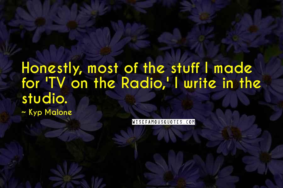 Kyp Malone quotes: Honestly, most of the stuff I made for 'TV on the Radio,' I write in the studio.