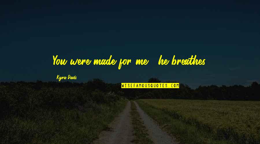 Kyra Davis Quotes By Kyra Davis: You were made for me," he breathes.
