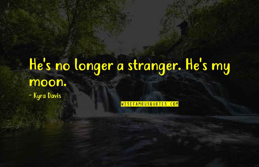 Kyra Davis Quotes By Kyra Davis: He's no longer a stranger. He's my moon.