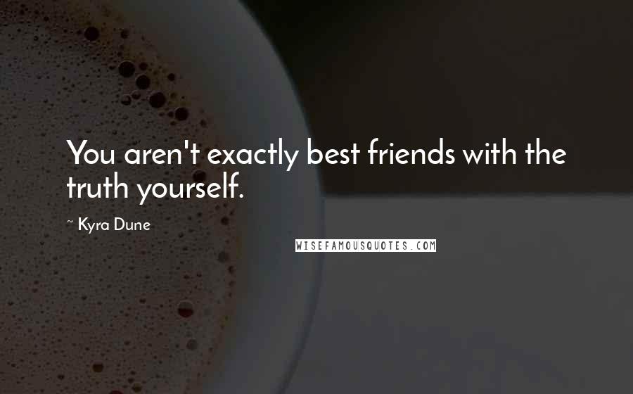 Kyra Dune quotes: You aren't exactly best friends with the truth yourself.