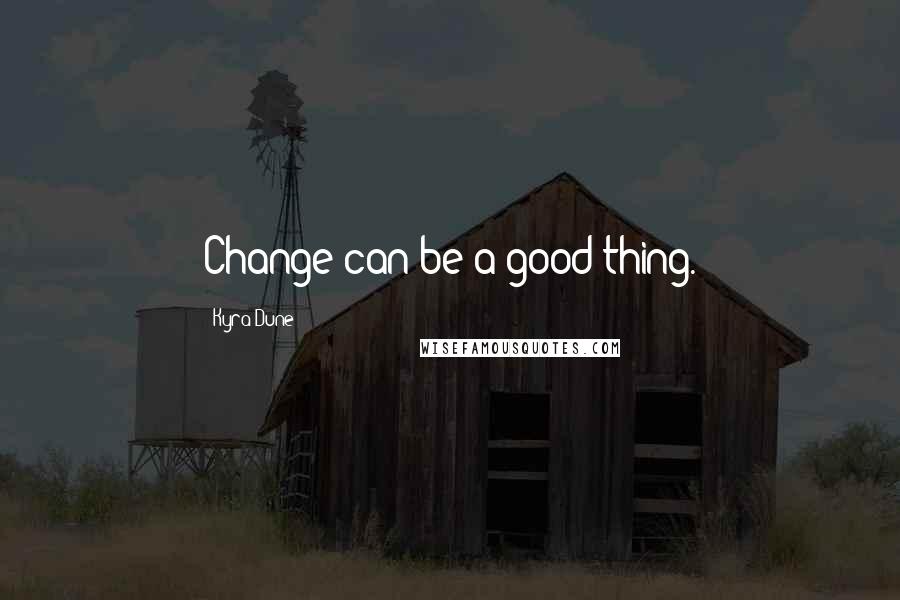 Kyra Dune quotes: Change can be a good thing.