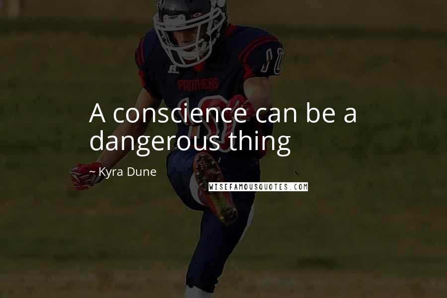 Kyra Dune quotes: A conscience can be a dangerous thing