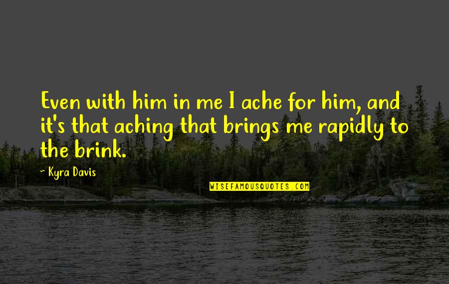 Kyra Quotes By Kyra Davis: Even with him in me I ache for