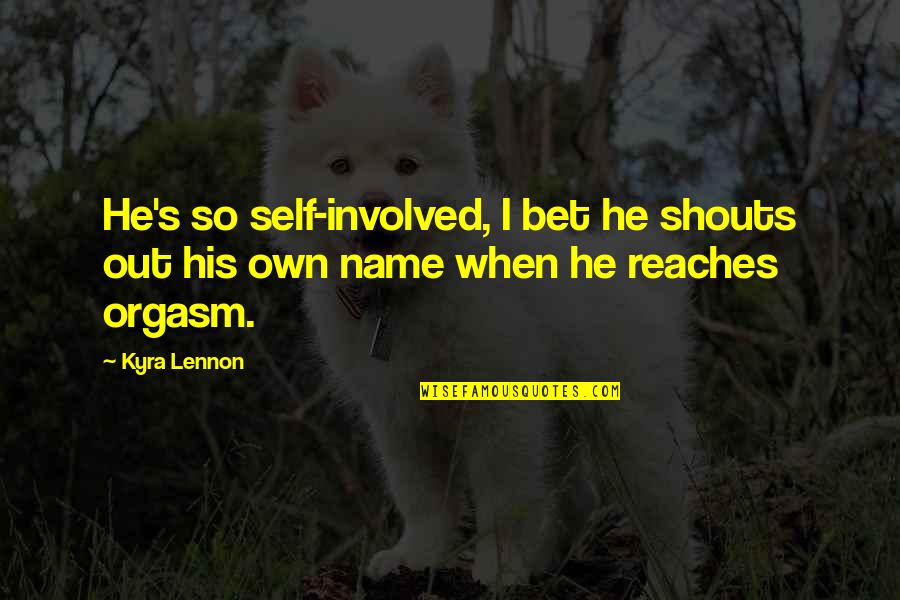 Kyra Quotes By Kyra Lennon: He's so self-involved, I bet he shouts out