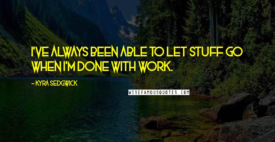 Kyra Sedgwick quotes: I've always been able to let stuff go when I'm done with work.