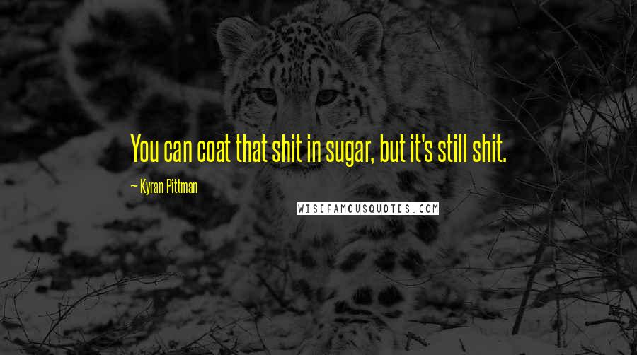 Kyran Pittman quotes: You can coat that shit in sugar, but it's still shit.