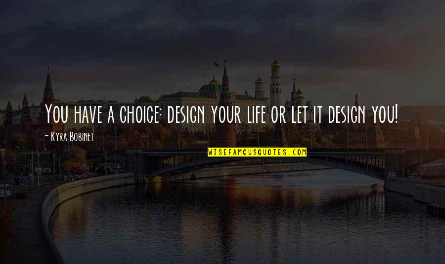 Kyra's Quotes By Kyra Bobinet: You have a choice: design your life or