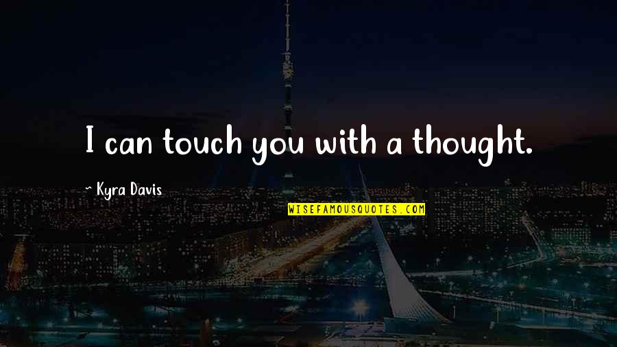 Kyra's Quotes By Kyra Davis: I can touch you with a thought.