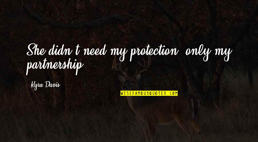 Kyra's Quotes By Kyra Davis: She didn't need my protection, only my partnership.