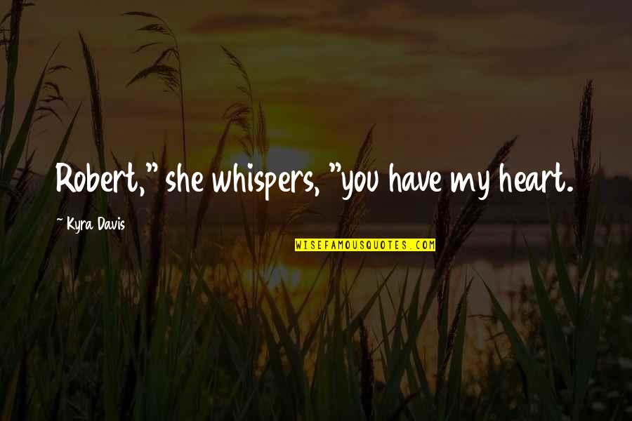 Kyra's Quotes By Kyra Davis: Robert," she whispers, "you have my heart.