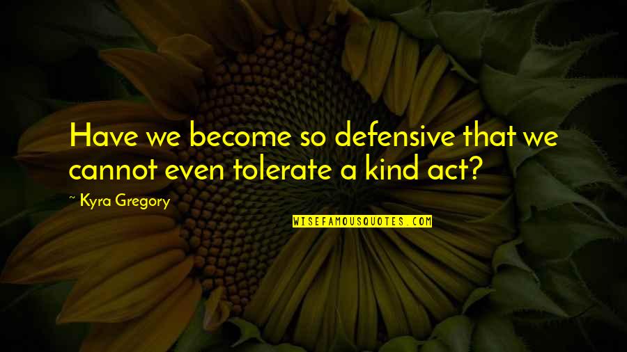 Kyra's Quotes By Kyra Gregory: Have we become so defensive that we cannot