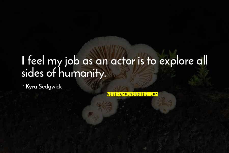Kyra's Quotes By Kyra Sedgwick: I feel my job as an actor is