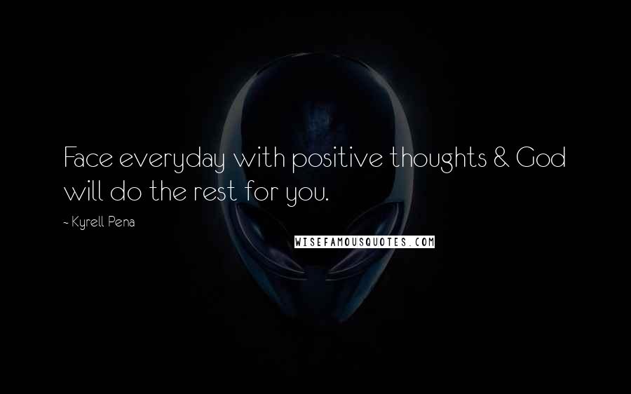 Kyrell Pena quotes: Face everyday with positive thoughts & God will do the rest for you.
