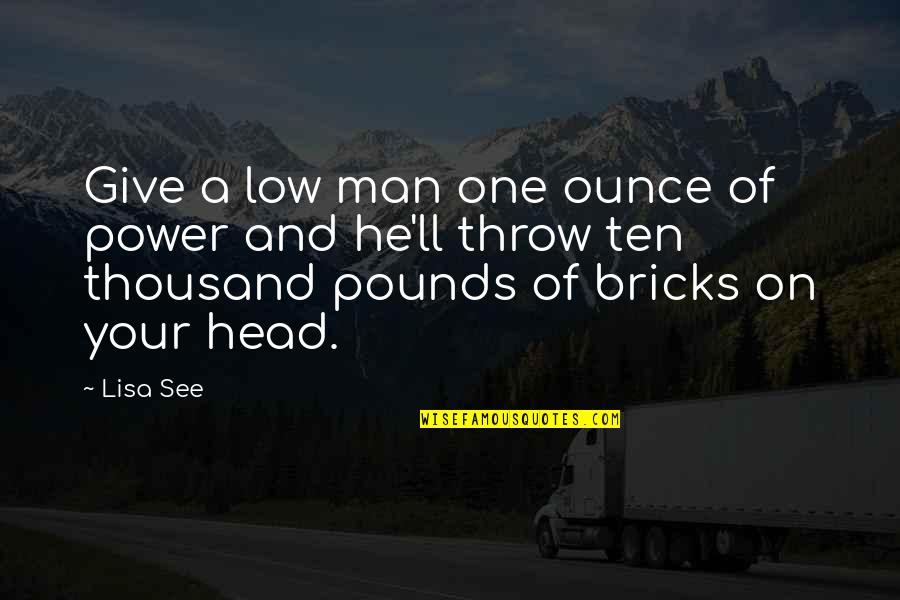Kyriacos Georgiou Quotes By Lisa See: Give a low man one ounce of power Kyriacos Georgiou Quotes By Lisa See: Give a low man one ounce of power