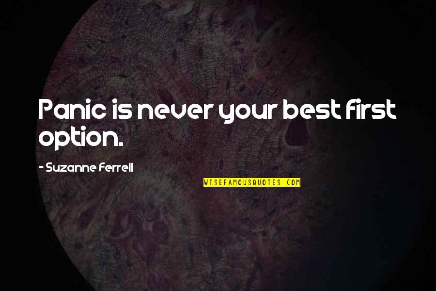 Kyriacos Georgiou Quotes By Suzanne Ferrell: Panic is never your best first option. Kyriacos Georgiou Quotes By Suzanne Ferrell: Panic is never your best first option.