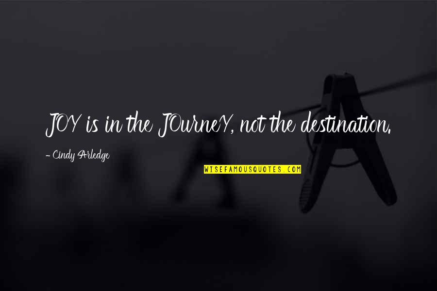 Kyriaki Tsaparlis Quotes By Cindy Arledge: JOY is in the JOurneY, not the destination. Kyriaki Tsaparlis Quotes By Cindy Arledge: JOY is in the JOurneY, not the destination.