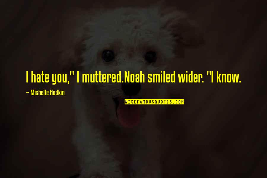 Kyriakides Stella Quotes By Michelle Hodkin: I hate you," I muttered.Noah smiled wider. "I Kyriakides Stella Quotes By Michelle Hodkin: I hate you," I muttered.Noah smiled wider. "I