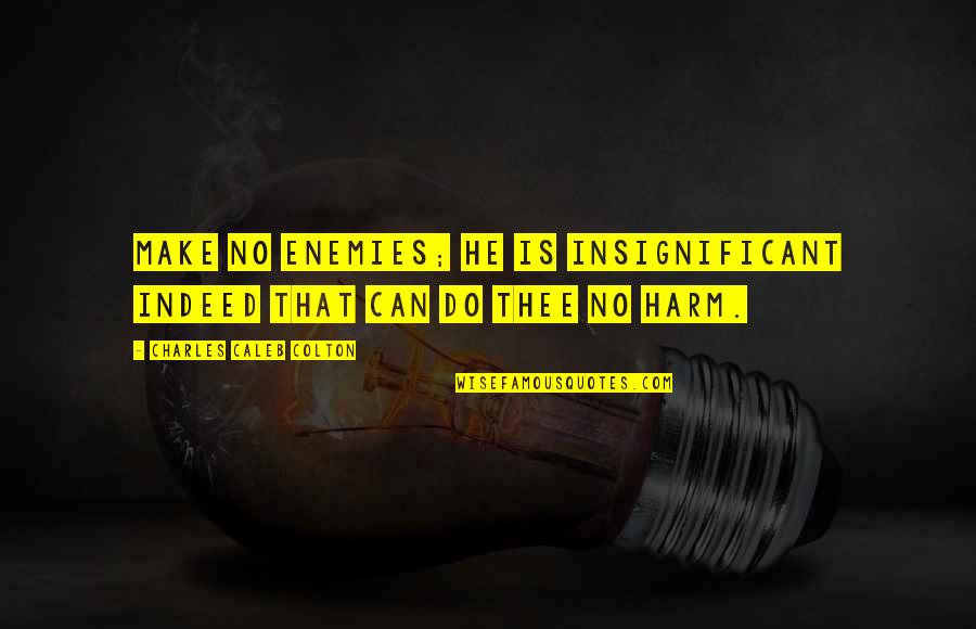 Kyriakos Grizzly Quotes By Charles Caleb Colton: Make no enemies; he is insignificant indeed that Kyriakos Grizzly Quotes By Charles Caleb Colton: Make no enemies; he is insignificant indeed that