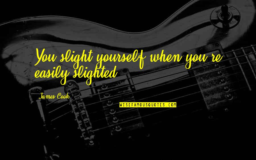 Kyriakoulis Yachts Quotes By James Cook: You slight yourself when you're easily slighted. Kyriakoulis Yachts Quotes By James Cook: You slight yourself when you're easily slighted.