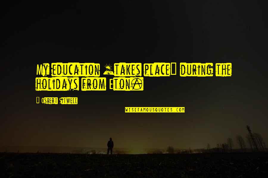 Kyriakus Quotes By Osbert Sitwell: My education [takes place] during the holidays from