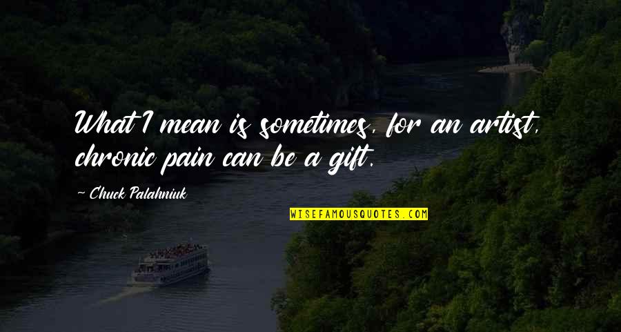 Kyriazis Mix Quotes By Chuck Palahniuk: What I mean is sometimes, for an artist, Kyriazis Mix Quotes By Chuck Palahniuk: What I mean is sometimes, for an artist,