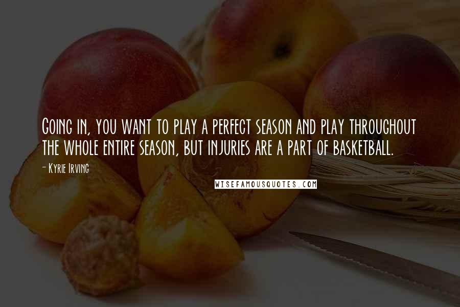 Kyrie Irving quotes: Going in, you want to play a perfect season and play throughout the whole entire season, but injuries are a part of basketball.