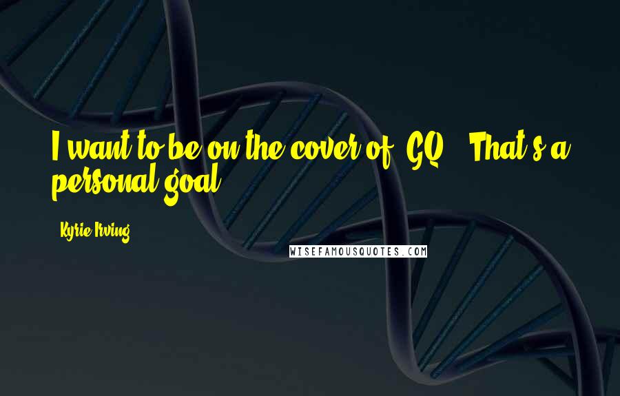 Kyrie Irving quotes: I want to be on the cover of 'GQ.' That's a personal goal.