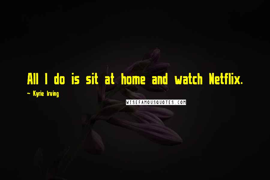 Kyrie Irving quotes: All I do is sit at home and watch Netflix.