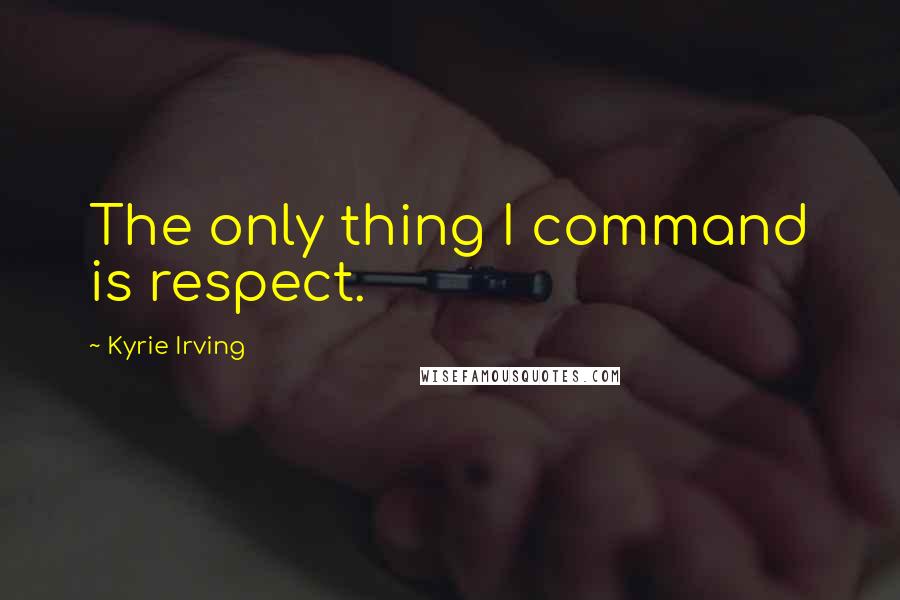 Kyrie Irving quotes: The only thing I command is respect.