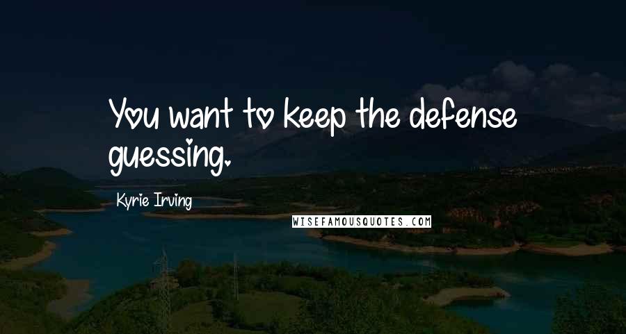 Kyrie Irving quotes: You want to keep the defense guessing.