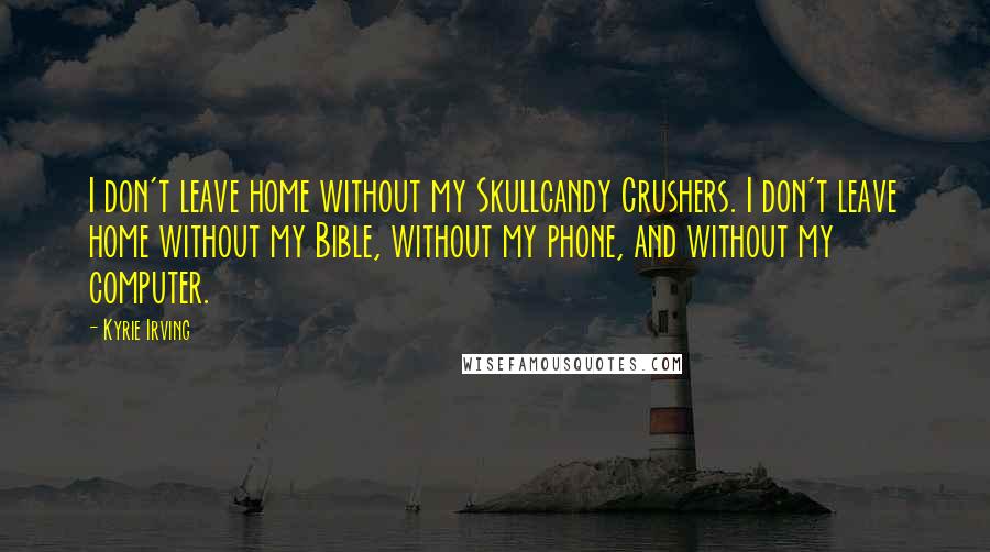 Kyrie Irving quotes: I don't leave home without my Skullcandy Crushers. I don't leave home without my Bible, without my phone, and without my computer.