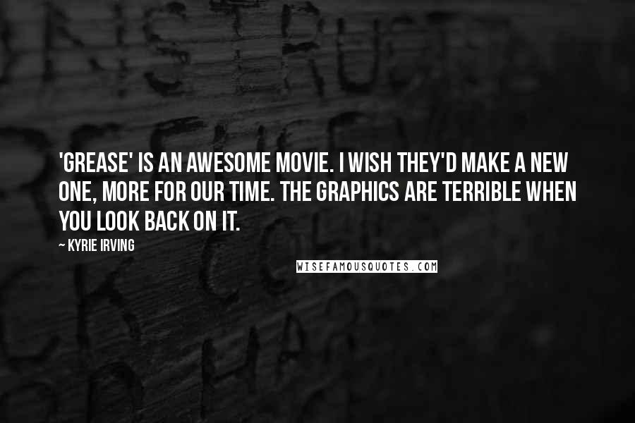 Kyrie Irving quotes: 'Grease' is an awesome movie. I wish they'd make a new one, more for our time. The graphics are terrible when you look back on it.