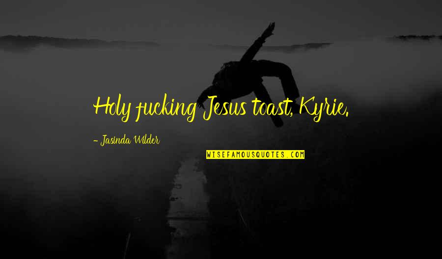 Kyrie Quotes By Jasinda Wilder: Holy fucking Jesus toast, Kyrie.