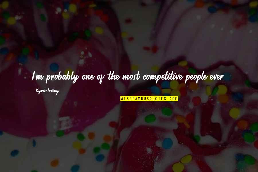 Kyrie Quotes By Kyrie Irving: I'm probably one of the most competitive people