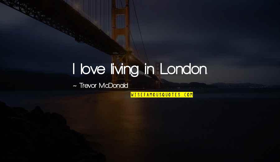 Kyrillos Loukaris Quotes By Trevor McDonald: I love living in London.