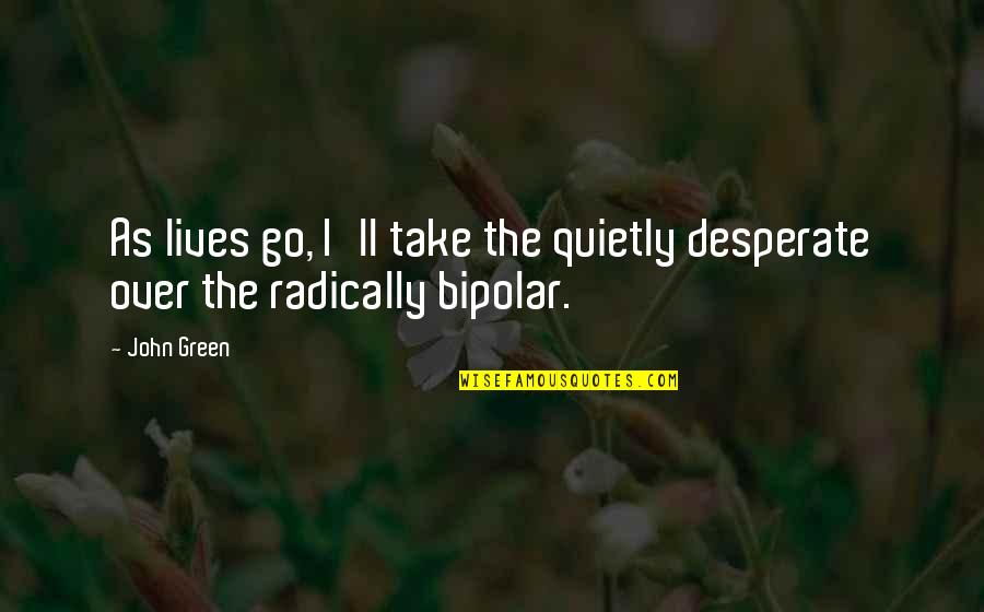 Kyrillos Saber Quotes By John Green: As lives go, I'll take the quietly desperate