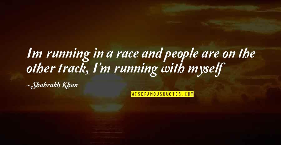 Kyrillos Saber Quotes By Shahrukh Khan: Im running in a race and people are