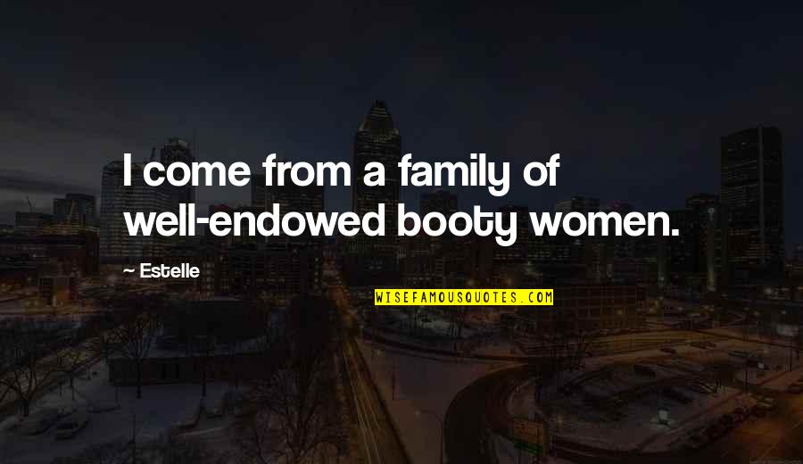 Kyritsis A Quotes By Estelle: I come from a family of well-endowed booty