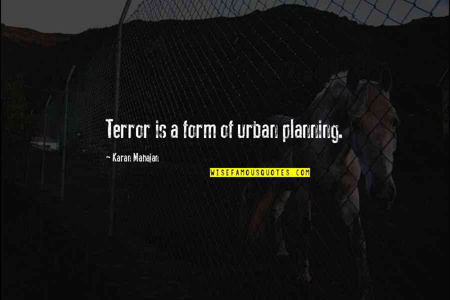 Kyritsis A Quotes By Karan Mahajan: Terror is a form of urban planning. Kyritsis A Quotes By Karan Mahajan: Terror is a form of urban planning.