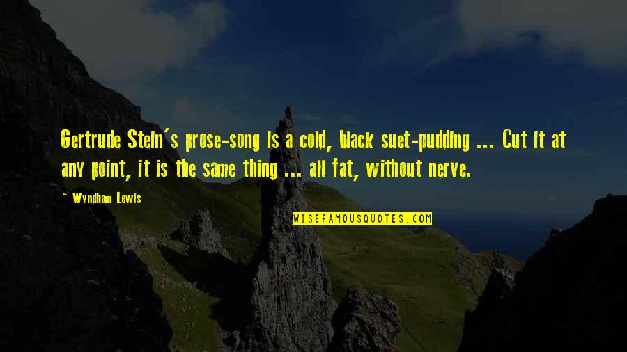 Kyritsis A Quotes By Wyndham Lewis: Gertrude Stein's prose-song is a cold, black suet-pudding Kyritsis A Quotes By Wyndham Lewis: Gertrude Stein's prose-song is a cold, black suet-pudding