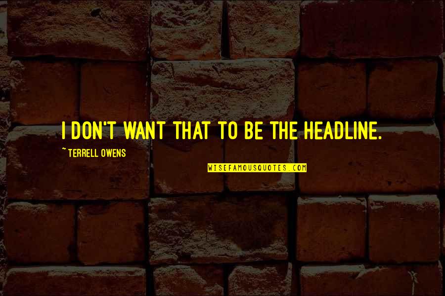 Kyrkanides Quotes By Terrell Owens: I don't want that to be the headline. Kyrkanides Quotes By Terrell Owens: I don't want that to be the headline.