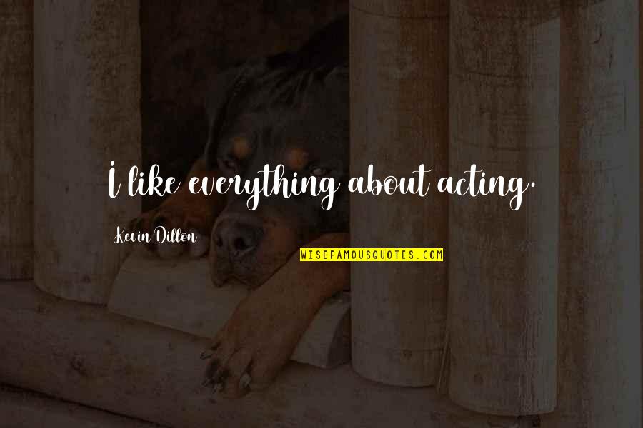 Kyrsha Tollefson Quotes By Kevin Dillon: I like everything about acting. Kyrsha Tollefson Quotes By Kevin Dillon: I like everything about acting.
