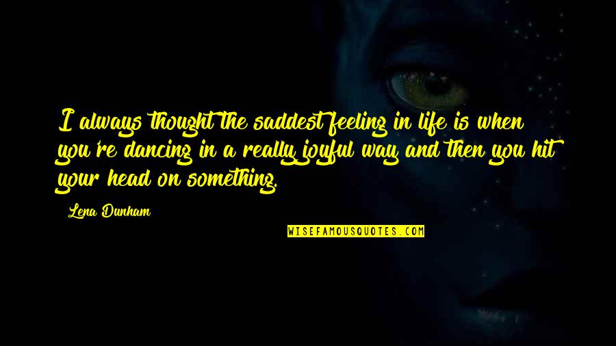 Kyrsha Wineinger Quotes By Lena Dunham: I always thought the saddest feeling in life Kyrsha Wineinger Quotes By Lena Dunham: I always thought the saddest feeling in life