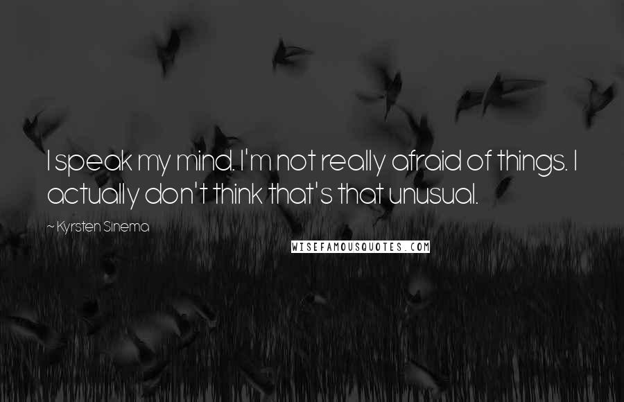Kyrsten Sinema quotes: I speak my mind. I'm not really afraid of things. I actually don't think that's that unusual.
