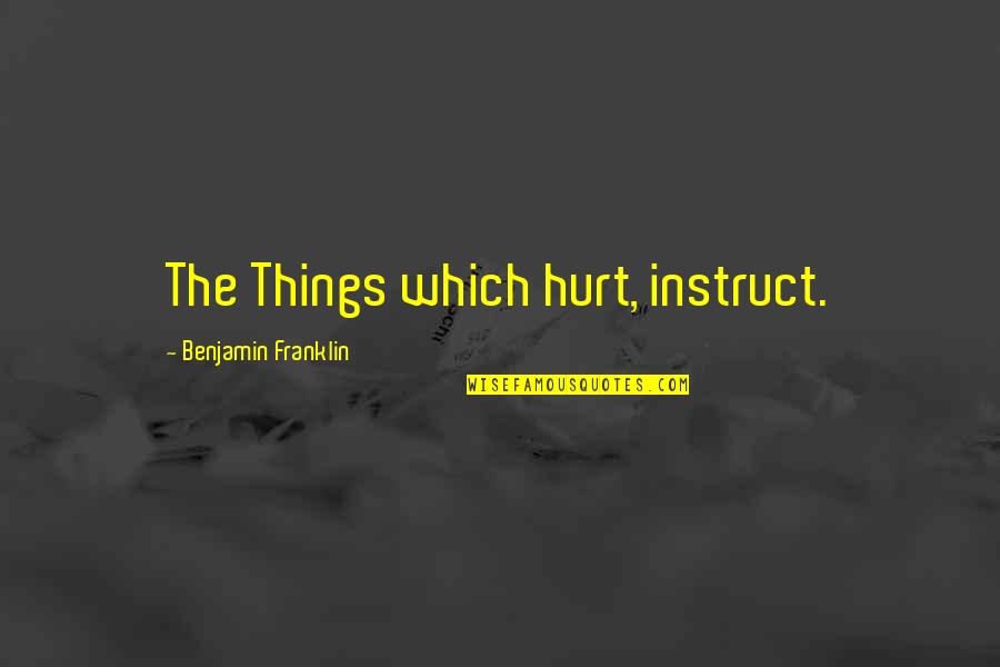 Kysel Ph Quotes By Benjamin Franklin: The Things which hurt, instruct.