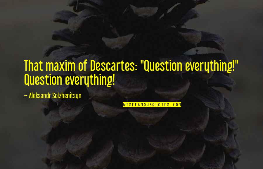 Kyss Mig Movie Quotes By Aleksandr Solzhenitsyn: That maxim of Descartes: "Question everything!" Question everything!