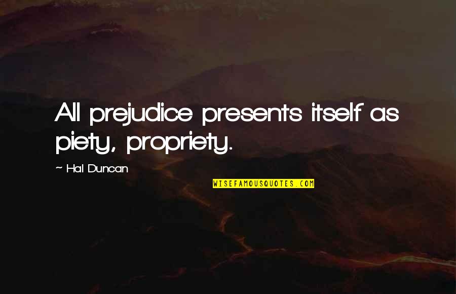 Kytara Struny Quotes By Hal Duncan: All prejudice presents itself as piety, propriety. Kytara Struny Quotes By Hal Duncan: All prejudice presents itself as piety, propriety.